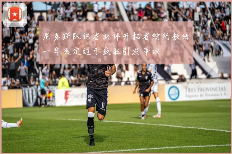 尼克斯队记者批评开拓者续约教练一年决定过于疯狂引发争议