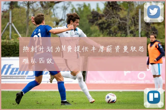 热刺计划为M费提供丰厚薪资曼联恐难以匹敌