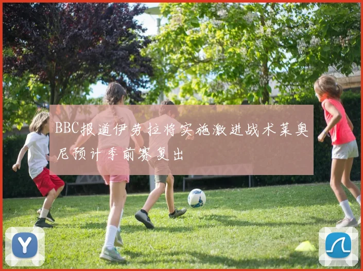 BBC报道伊劳拉将实施激进战术莱奥尼预计季前赛复出