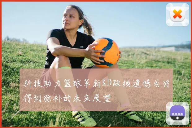 科技助力篮球革新KD踩线遗憾或将得到弥补的未来展望